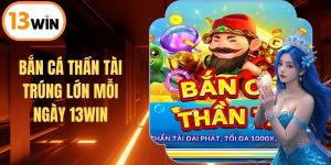 Bắn Cá Thần Tài Trúng Lớn Mỗi Ngày Tại Sàn Cược 13WIN