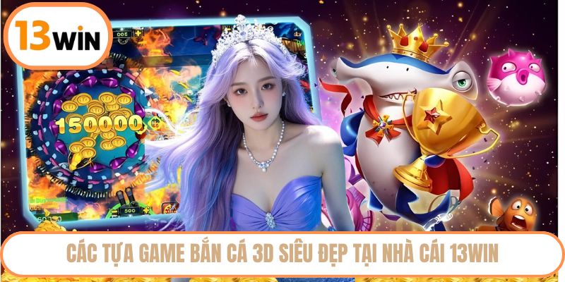 Các tựa game bắn cá 3D siêu đẹp tại nhà cái 13WIN