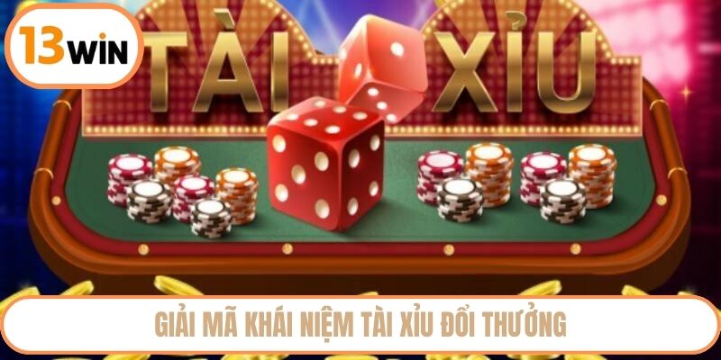 Giải mã khái niệm tài xỉu đổi thưởng