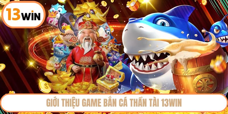 Giới thiệu game bắn cá Thần Tài trúng lớn mỗi ngày tại 13WIN
