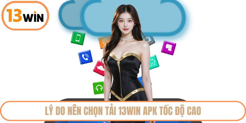 Lý do nên chọn tải 13WIN APK tốc độ cao