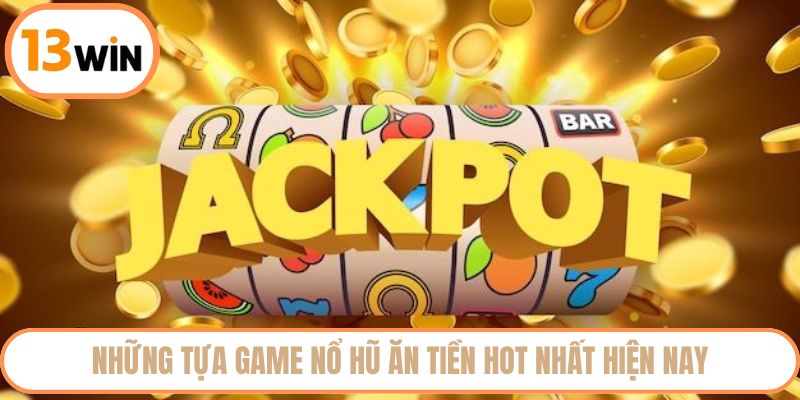 Những tựa game nổ hũ ăn tiền hot nhất hiện nay